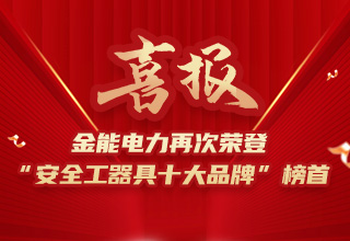連續(xù)4年榮登“安全工器具十大品牌”榜首，金能電力品牌價(jià)值再躍升